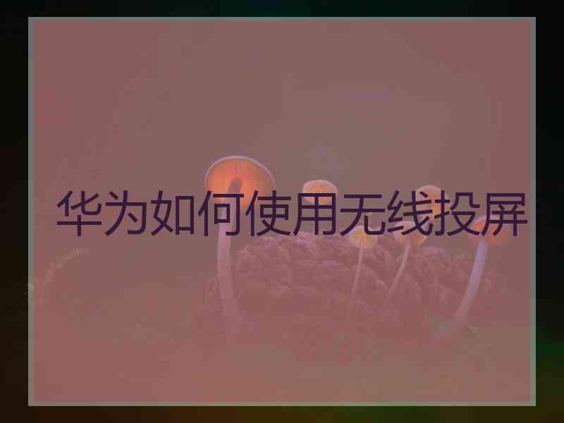 华为如何使用无线投屏
