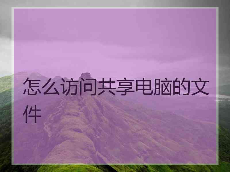 怎么访问共享电脑的文件