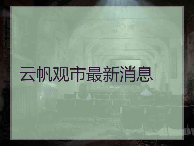 云帆观市最新消息