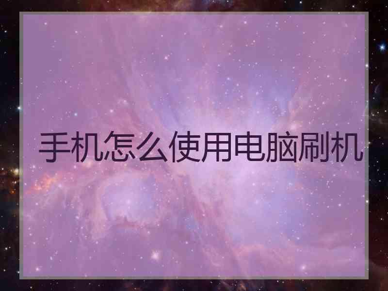 手机怎么使用电脑刷机
