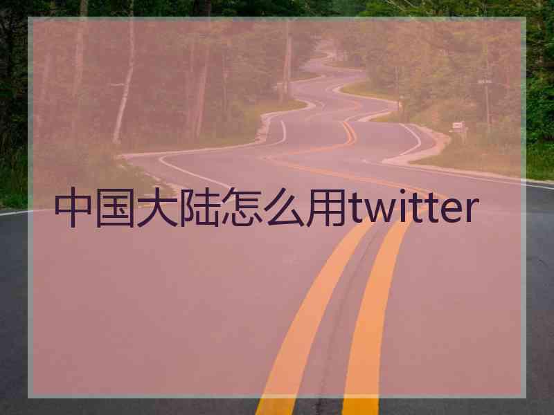 中国大陆怎么用twitter