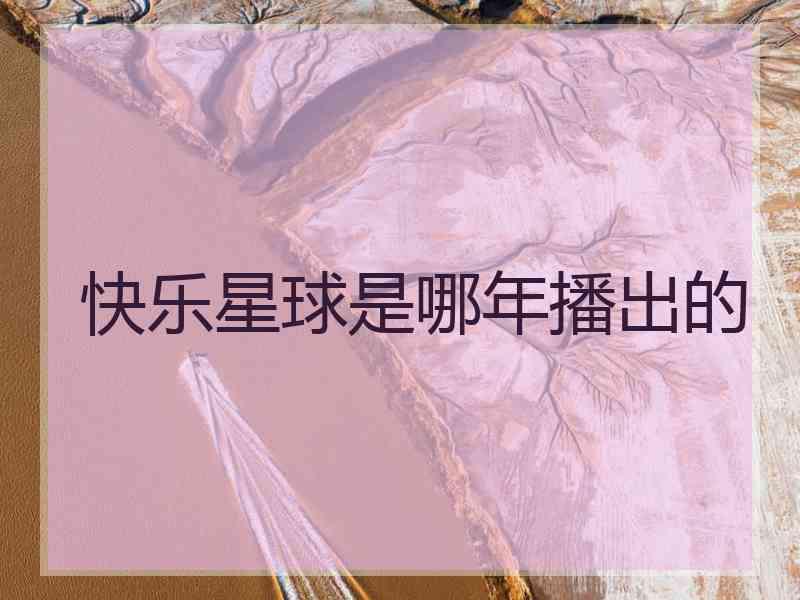 快乐星球是哪年播出的
