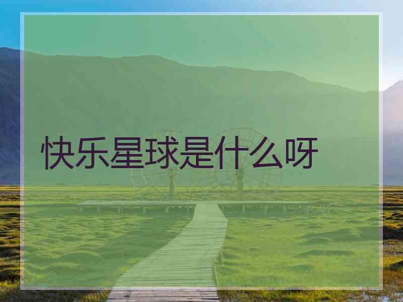 快乐星球是什么呀