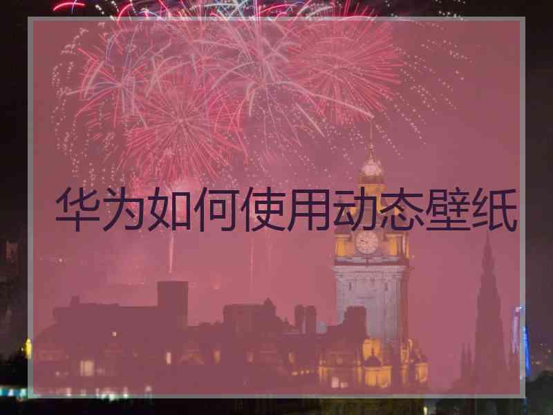 华为如何使用动态壁纸