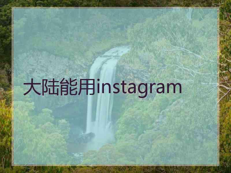 大陆能用instagram