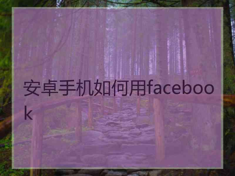 安卓手机如何用facebook