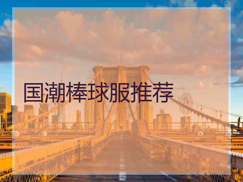 国潮棒球服推荐