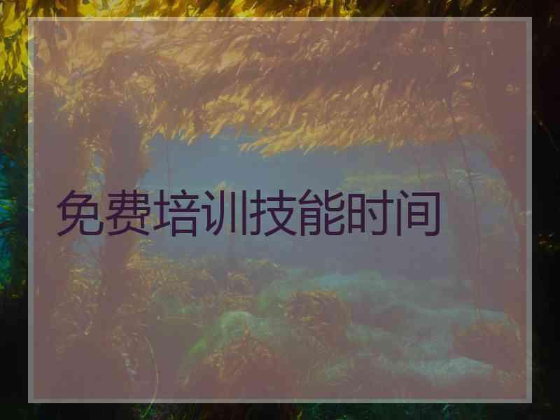 免费培训技能时间