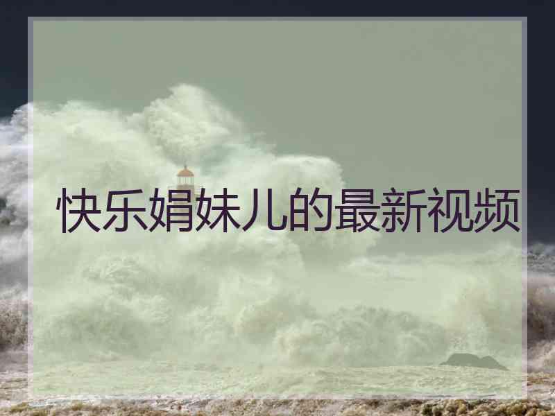 快乐娟妹儿的最新视频