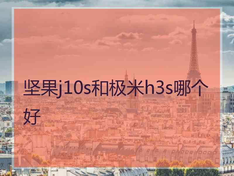 坚果j10s和极米h3s哪个好