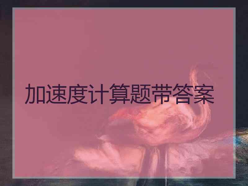 加速度计算题带答案